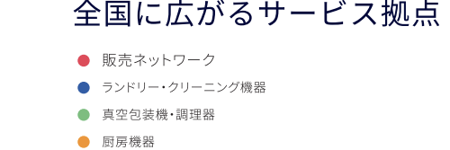 全国に広がるサービス拠点 / 凡例:販売ネットワーク・ランドリー・クリーニング機器・真空包装機・調理器・厨房機器